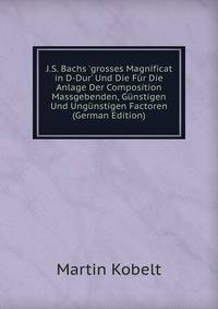 J.S. Bachs 'grosses Magnificat in D-Dur' Und Die F?r Die Anlage Der Composition Massgebenden, G?nstigen Und Ung?nstigen Factoren (German Edition)