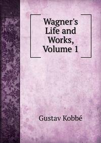 Wagner's Life and Works, Volume 1