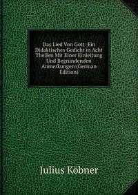 Das Lied Von Gott: Ein Didaktisches Gedicht in Acht Theilen Mit Einer Einleitung Und Begrundenden Anmerkungen (German Edition)