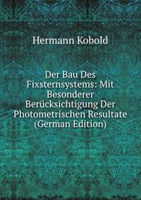 Der Bau Des Fixsternsystems: Mit Besonderer Berucksichtigung Der Photometrischen Resultate (German Edition)