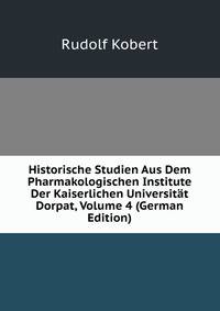 Historische Studien Aus Dem Pharmakologischen Institute Der Kaiserlichen Universitat Dorpat, Volume 4 (German Edition)