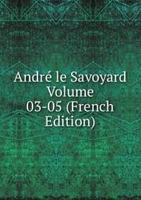 Andre le Savoyard Volume 03-05 (French Edition)