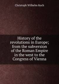 History of the revolutions in Europe; from the subversion of the Roman Empire in the west to the Congress of Vienna