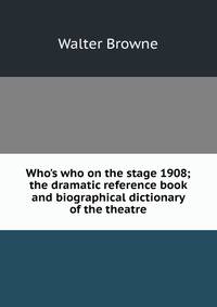 Who's who on the stage 1908; the dramatic reference book and biographical dictionary of the theatre