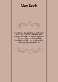 Geschichte Der Deutschen Litteratur Von Den Altesten Zeiten Bis Zur Gegenwart: Mit 126 Abbildungen Im Text, 25 Tafeln in Farbendruck, Kupferstich Und . Und 32 Faksimile-Beilagen (German Edition)