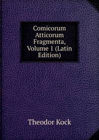 Comicorum Atticorum Fragmenta, Volume 1 (Latin Edition)