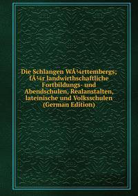 Die Schlangen WA?rttembergs; fA?r landwirthschaftliche Fortbildungs- und Abendschulen, Realanstalten, lateinische und Volksschulen (German Edition)