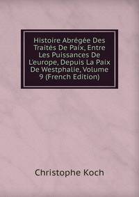 Histoire Abr?g?e Des Trait?s De Paix, Entre Les Puissances De L'europe, Depuis La Paix De Westphalie, Volume 9 (French Edition)