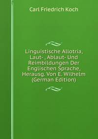 Linguistische Allotria, Laut- , Ablaut- Und Reimbildungen Der Englischen Sprache, Herausg. Von E. Wilhelm (German Edition)