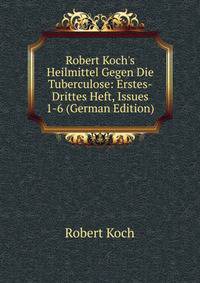 Robert Koch's Heilmittel Gegen Die Tuberculose: Erstes-Drittes Heft, Issues 1-6 (German Edition)
