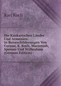 Die Kaukasischen Lander Und Armenien: In Reiseschilderungen Von Curzon, K. Koch, Macintosh, Spenser Und Wilbraham (German Edition)