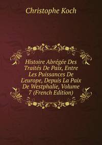 Histoire Abr?g?e Des Trait?s De Paix, Entre Les Puissances De L'europe, Depuis La Paix De Westphalie, Volume 7 (French Edition)