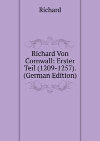 Richard Von Cornwall: Erster Teil (1209-1257). (German Edition)