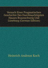 Versuch Einer Pragmatischen Geschichte Des Durchlauchtigsten Hauses Braunschweig Und Luneburg (German Edition)