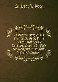 Histoire Abr?g?e Des Trait?s De Paix, Entre Les Puissances De L'europe, Depuis La Paix De Westphalie, Volume 1 (French Edition)