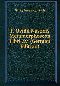 P. Ovidii Nasonis Metamorphoseon Libri Xv. (German Edition)