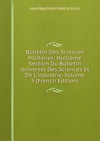 Bulletin Des Sciences Militaires: Huiti?me Section Du Bulletin Universel Des Sciences Et De L'industrie, Volume 5 (French Edition)