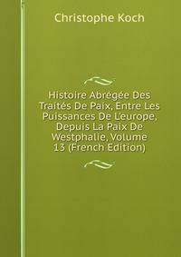 Histoire Abr?g?e Des Trait?s De Paix, Entre Les Puissances De L'europe, Depuis La Paix De Westphalie, Volume 13 (French Edition)