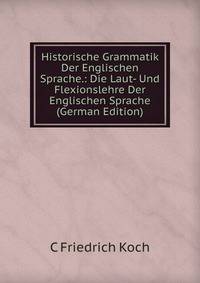 Historische Grammatik Der Englischen Sprache.: Die Laut- Und Flexionslehre Der Englischen Sprache (German Edition)