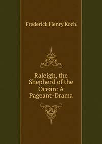 Raleigh, the Shepherd of the Ocean: A Pageant-Drama