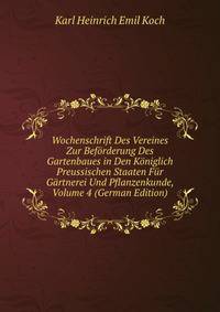 Wochenschrift Des Vereines Zur Beforderung Des Gartenbaues in Den Koniglich Preussischen Staaten Fur Gartnerei Und Pflanzenkunde, Volume 4 (German Edition)