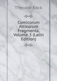 Comicorum Atticorum Fragmenta, Volume 3 (Latin Edition)