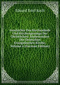 Geschichte Des Kirchenlieds Und Kirchengesangs Der Christlichen: Insbesondere Der Deutschen Evangelischen Kirche, Volume 6 (German Edition)
