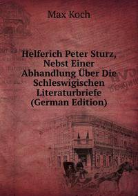 Helferich Peter Sturz, Nebst Einer Abhandlung Uber Die Schleswigischen Literaturbriefe (German Edition)