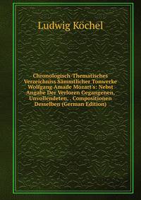 Chronologisch-Thematisches Verzeichniss S?mmtlicher Tonwerke Wolfgang Amade Mozart's: Nebst Angabe Der Verloren Gegangenen, Unvollendeten, . Compositionen Desselben (German Edition)