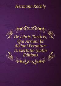De Libris Tacticis, Qui Arriani Et Aeliani Feruntur: Dissertatio (Latin Edition)