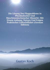 Die Losung Des Flugproblems in Physikalischer Und Maschinentechnischer Hinsicht: Mit Einem Anhang: Nutzen Und Folgen Praktischer Luftschiffahrt (German Edition)