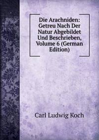 Die Arachniden: Getreu Nach Der Natur Abgebildet Und Beschrieben, Volume 6 (German Edition)