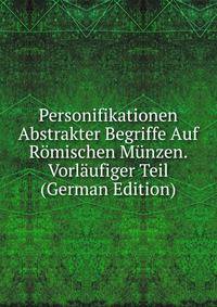 Personifikationen Abstrakter Begriffe Auf Romischen Munzen. Vorlaufiger Teil (German Edition)