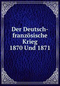 Der Deutsch-franzosische Krieg 1870 Und 1871
