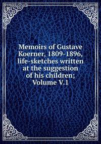 Memoirs of Gustave Koerner, 1809-1896, life-sketches written at the suggestion of his children; Volume V.1