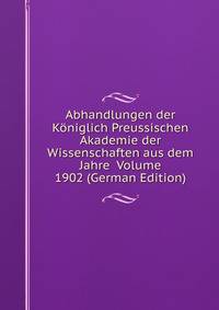Abhandlungen der Koniglich Preussischen Akademie der Wissenschaften aus dem Jahre Volume 1902 (German Edition)