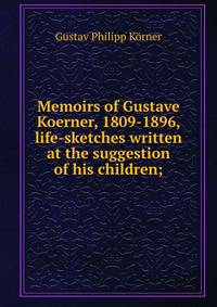 Memoirs of Gustave Koerner, 1809-1896, life-sketches written at the suggestion of his children;