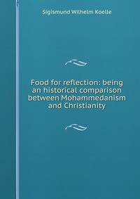 Food for reflection: being an historical comparison between Mohammedanism and Christianity