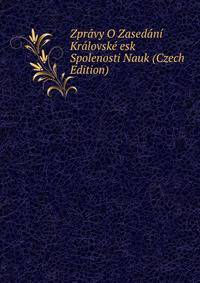 Zpravy O Zasedani Kralovske esk Spolenosti Nauk (Czech Edition)