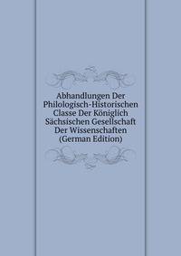 Abhandlungen Der Philologisch-Historischen Classe Der Koniglich Sachsischen Gesellschaft Der Wissenschaften (German Edition)