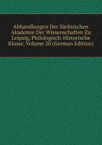 Abhandlungen Der Sachsischen Akademie Der Wissenschaften Zu Leipzig, Philologisch-Historische Klasse, Volume 20 (German Edition)