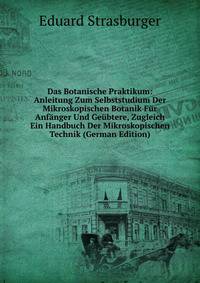 Das Botanische Praktikum: Anleitung Zum Selbststudium Der Mikroskopischen Botanik F?r Anf?nger Und Ge?btere, Zugleich Ein Handbuch Der Mikroskopischen Technik (German Edition)