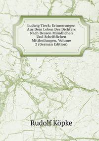 Ludwig Tieck: Erinnerungen Aus Dem Leben Des Dichters Nach Dessen Mundlichen Und Schriftlichen Mittheilungen, Volume 2 (German Edition)