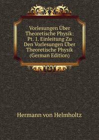 Vorlesungen Uber Theoretische Physik: Pt. 1. Einleitung Zu Den Vorlesungen Uber Theoretische Physik (German Edition)