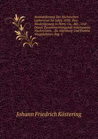 Auswanderung Der Sachsischen Lutheraner Im Jahre 1838: Ihre Niederlassung in Perry-Co., Mo., Und Damit Zusammenhangende Interessante Nachrichten, . Zu Altenburg Und Frohna Vorgefallenen Sog. C