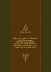 Flora, Oder, Botanische Zeitung: Welche Recensionen, Abhandlungen, Aufsatze, Neuigkeiten Und Nachrichten, Die Botanik Betreffend, Enthalt, Volume 94 (German Edition)