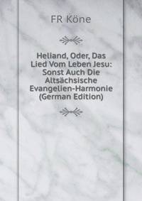 Heliand, Oder, Das Lied Vom Leben Jesu: Sonst Auch Die Altsachsische Evangelien-Harmonie (German Edition)