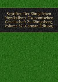 Schriften Der Koniglichen Physikalisch-Okonomischen Gesellschaft Zu Konigsberg, Volume 32 (German Edition)