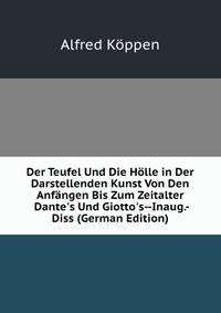 Der Teufel Und Die H?lle in Der Darstellenden Kunst Von Den Anf?ngen Bis Zum Zeitalter Dante's Und Giotto's--Inaug.-Diss (German Edition)