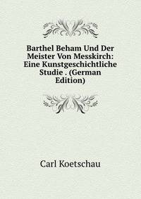 Barthel Beham Und Der Meister Von Messkirch: Eine Kunstgeschichtliche Studie . (German Edition)